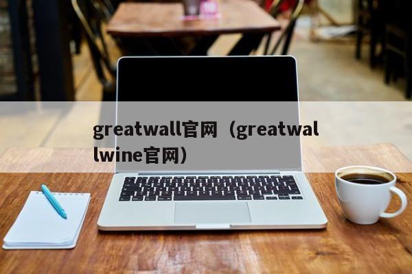 greatwall官网（greatwallwine官网）