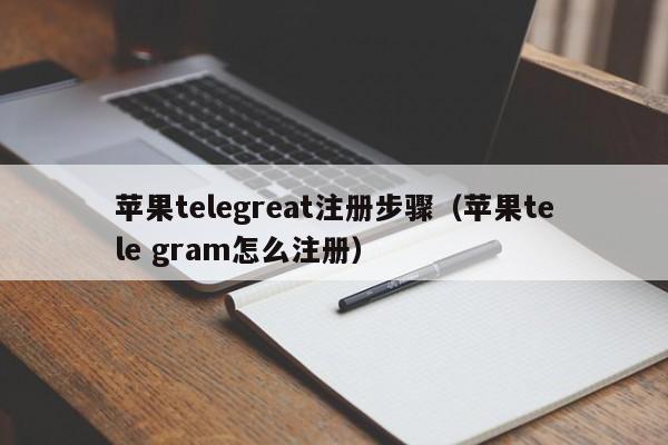 苹果telegreat注册步骤（苹果tele gram怎么注册）