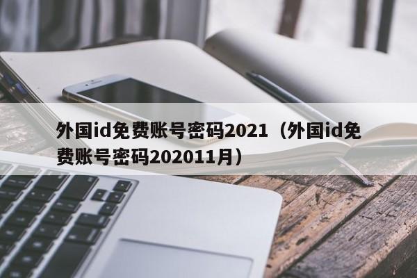 外国id免费账号密码2021（外国id免费账号密码202011月）