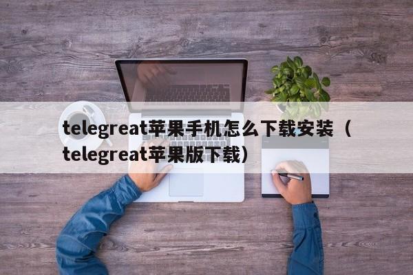 telegreat苹果手机怎么下载安装（telegreat苹果版下载）