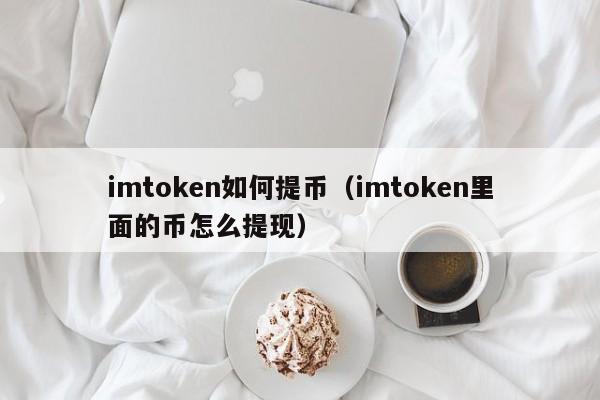 imtoken如何提币（imtoken里面的币怎么提现）