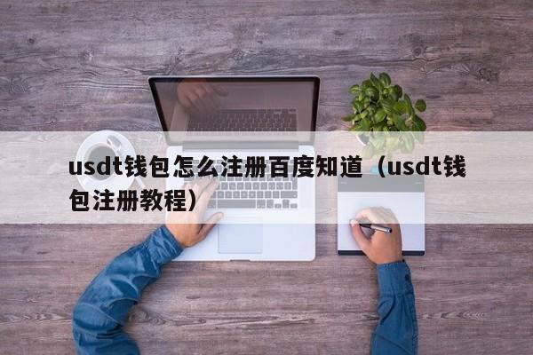 usdt钱包怎么注册百度知道（usdt钱包注册教程）