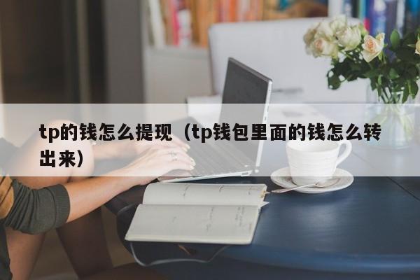 tp的钱怎么提现（tp钱包里面的钱怎么转出来）