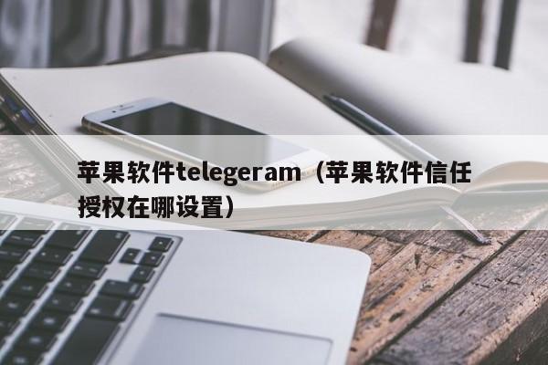 苹果软件telegeram（苹果软件信任授权在哪设置）