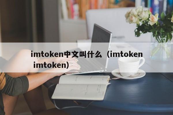 imtoken中文叫什么（imtoken imtoken）