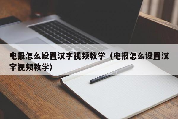 电报怎么设置汉字视频教学（电报怎么设置汉字视频教学）