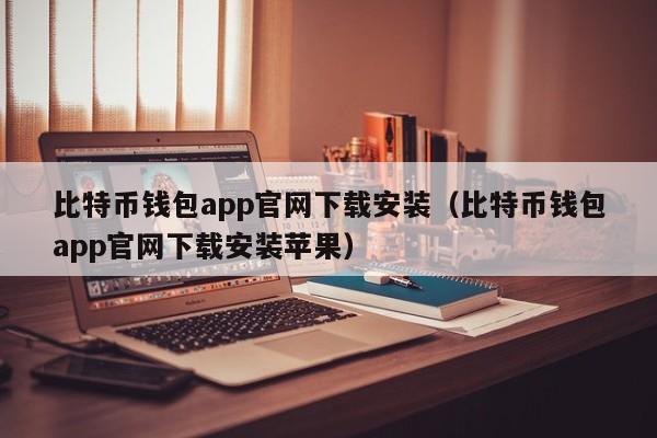 比特币钱包app官网下载安装（比特币钱包app官网下载安装苹果）