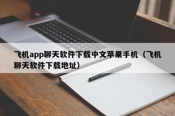 飞机app聊天软件下载中文苹果手机（飞机聊天软件下载地址）