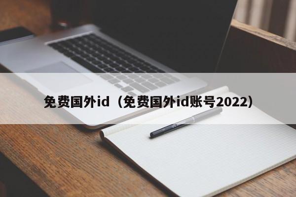 免费国外id（免费国外id账号2022）