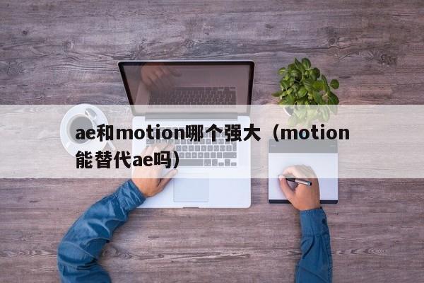 ae和motion哪个强大（motion能替代ae吗）