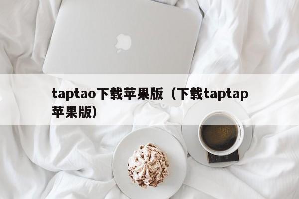 taptao下载苹果版（下载taptap苹果版）