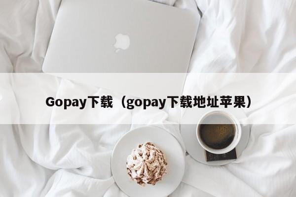 Gopay下载（gopay下载地址苹果）