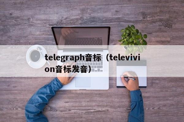 telegraph音标（televivion音标发音）