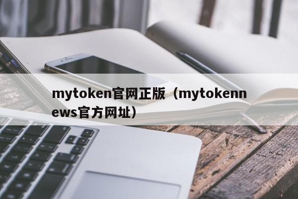 mytoken官网正版（mytokennews官方网址）