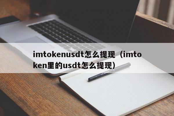 imtokenusdt怎么提现（imtoken里的usdt怎么提现）