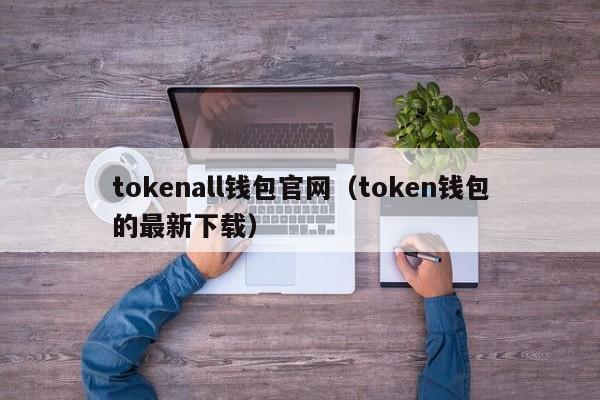 tokenall钱包官网（token钱包的最新下载）