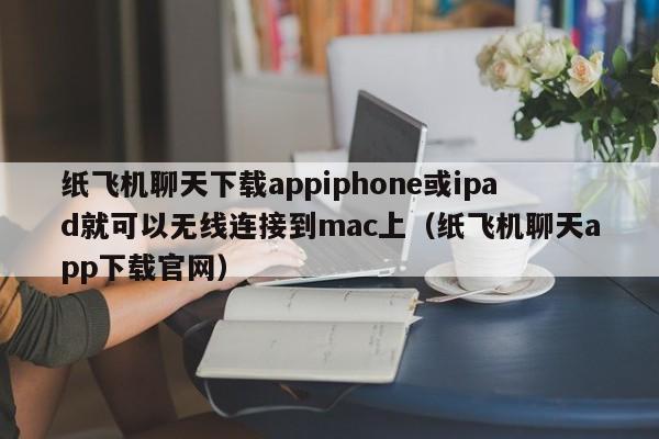 纸飞机聊天下载appiphone或ipad就可以无线连接到mac上（纸飞机聊天app下载官网）