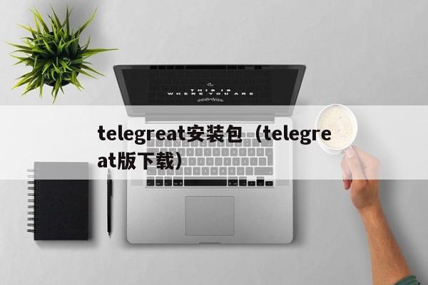 telegreat安装包（telegreat版下载）