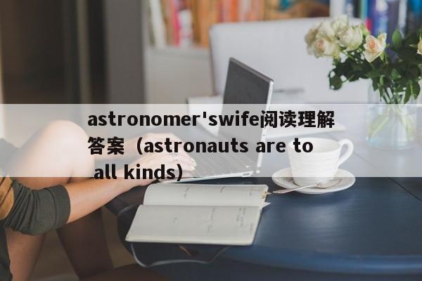 astronomer'swife阅读理解答案（astronauts are to all kinds）