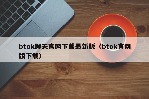 btok聊天官网下载最新版（btok官网版下载）