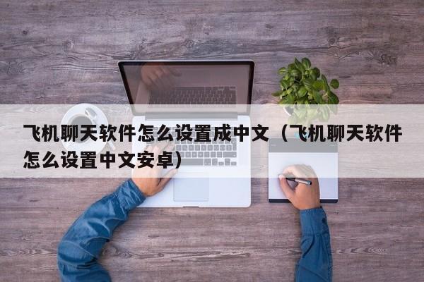 飞机聊天软件怎么设置成中文（飞机聊天软件怎么设置中文安卓）