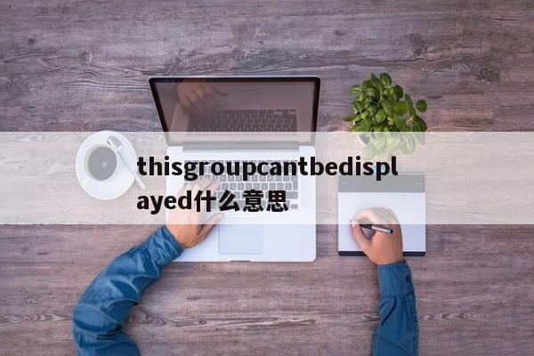 thisgroupcantbedisplayed什么意思