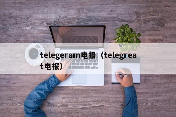 telegeram电报（telegreat电报）