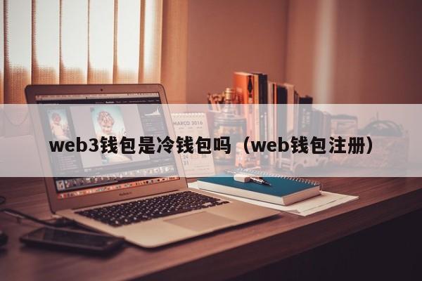 web3钱包是冷钱包吗（web钱包注册）