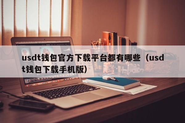 usdt钱包官方下载平台都有哪些（usdt钱包下载手机版）