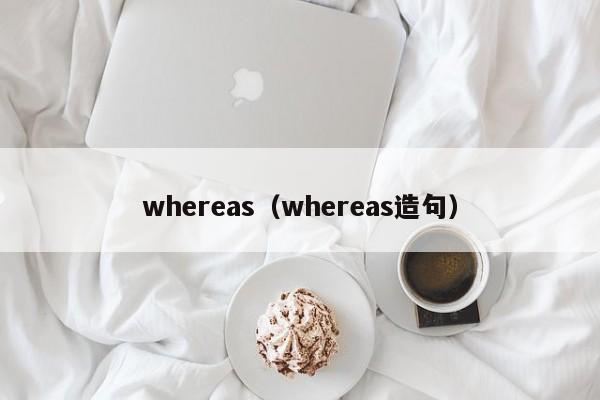 whereas（whereas造句）