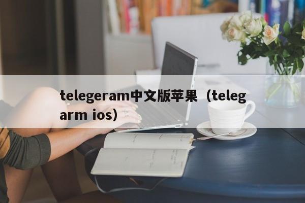 telegeram中文版苹果（telegarm ios）