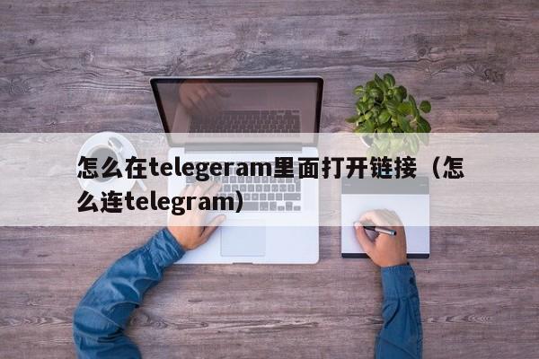 怎么在telegeram里面打开链接（怎么连telegram）