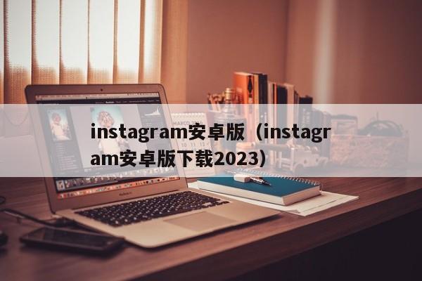 instagram安卓版（instagram安卓版下载2023）