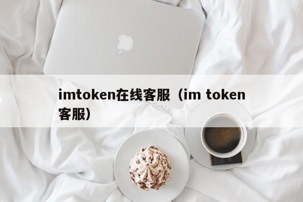 imtoken在线客服（im token客服）