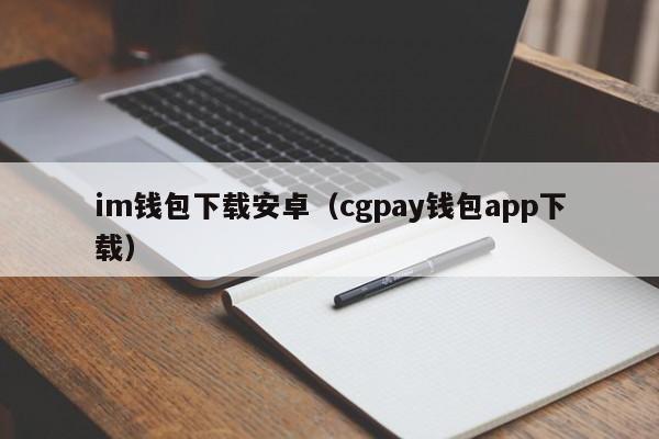 im钱包下载安卓（cgpay钱包app下载）