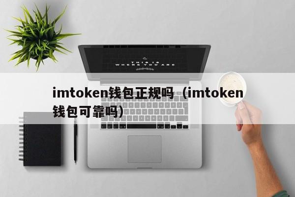 imtoken钱包正规吗（imtoken钱包可靠吗）