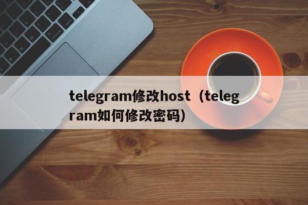 telegram修改host（telegram如何修改密码）