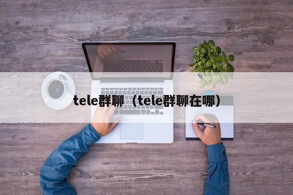 tele群聊（tele群聊在哪）