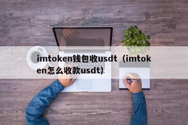 imtoken钱包收usdt（imtoken怎么收款usdt）