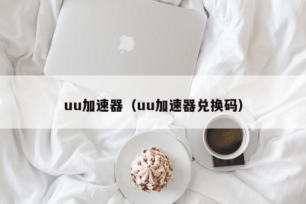 uu加速器（uu加速器兑换码）