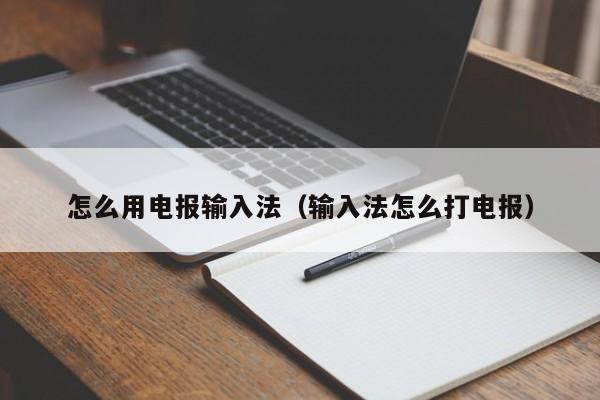 怎么用电报输入法（输入法怎么打电报）