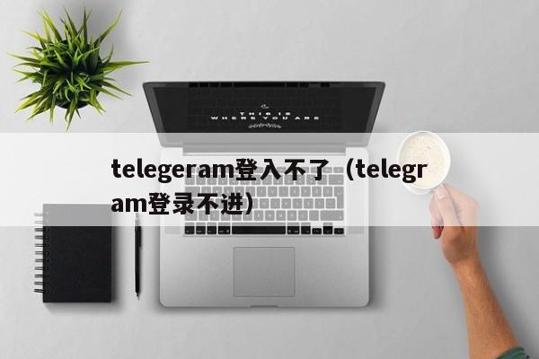 telegeram登入不了（telegram登录不进）