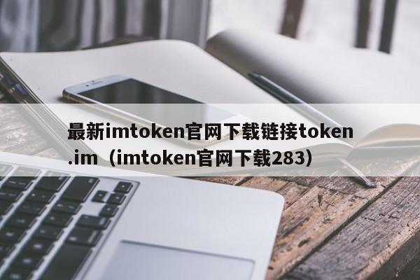 最新imtoken官网下载链接token.im（imtoken官网下载283）