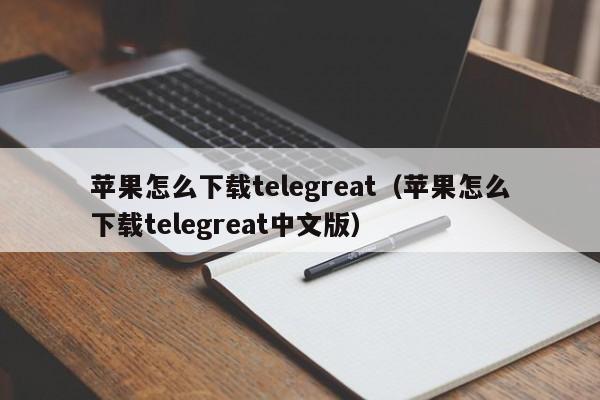 苹果怎么下载telegreat（苹果怎么下载telegreat中文版）