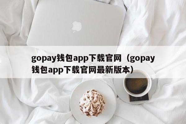 gopay钱包app下载官网（gopay钱包app下载官网最新版本）