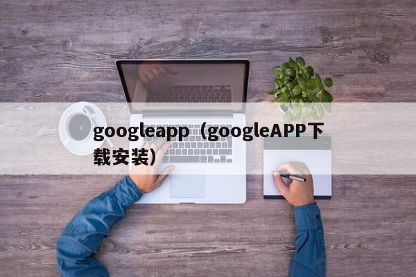 googleapp（googleAPP下载安装）