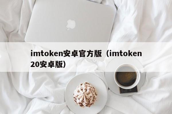 imtoken安卓官方版（imtoken20安卓版）