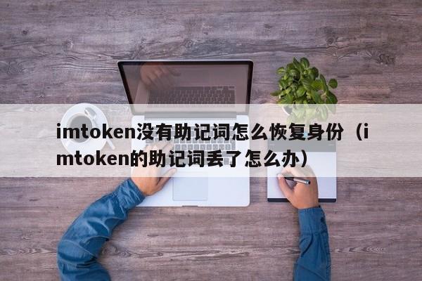 imtoken没有助记词怎么恢复身份（imtoken的助记词丢了怎么办）