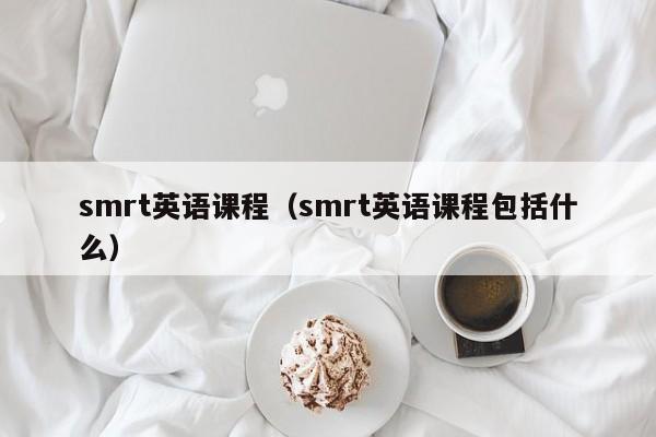 smrt英语课程（smrt英语课程包括什么）