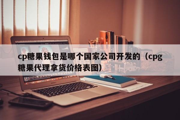 cp糖果钱包是哪个国家公司开发的（cpg糖果代理拿货价格表图）